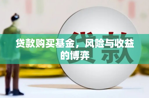 花山贷款购买基金，风险与收益的博弈