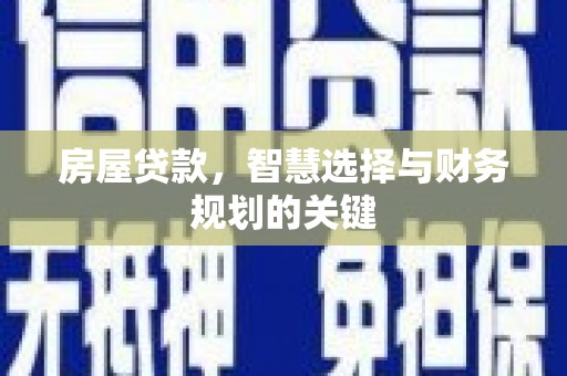 花山房屋贷款，智慧选择与财务规划的关键