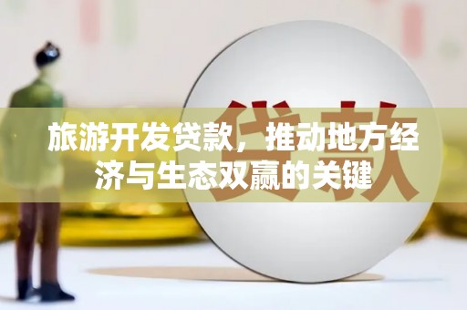 花山旅游开发贷款，推动地方经济与生态双赢的关键