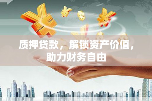 花山质押贷款，解锁资产价值，助力财务自由
