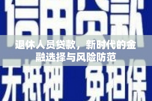 花山退休人员贷款，新时代的金融选择与风险防范