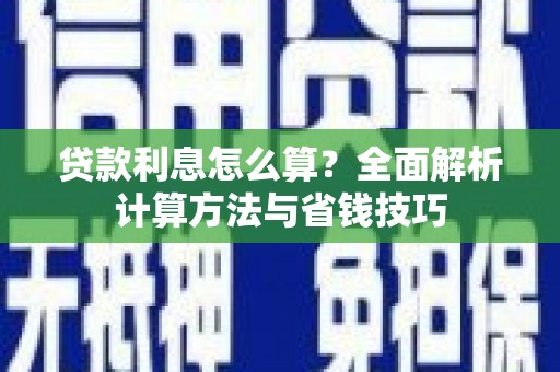 花山贷款利息怎么算？全面解析计算方法与省钱技巧