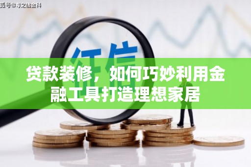 花山贷款装修，如何巧妙利用金融工具打造理想家居