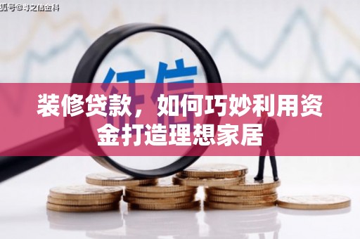 花山装修贷款，如何巧妙利用资金打造理想家居