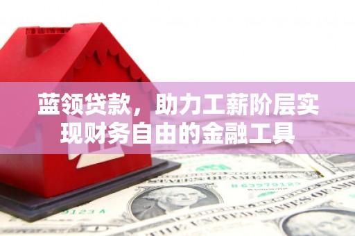 花山蓝领贷款，助力工薪阶层实现财务自由的金融工具