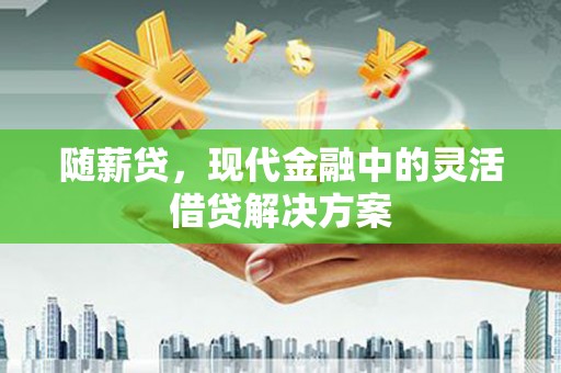 花山随薪贷，现代金融中的灵活借贷解决方案
