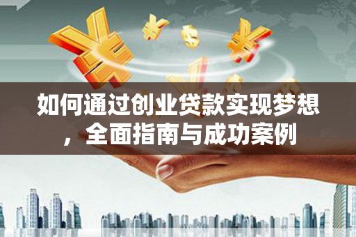 花山如何通过创业贷款实现梦想，全面指南与成功案例