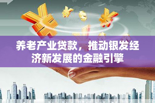 花山养老产业贷款，推动银发经济新发展的金融引擎