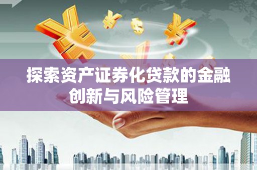 花山探索资产证券化贷款的金融创新与风险管理