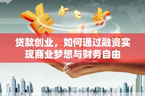 花山贷款创业，如何通过融资实现商业梦想与财务自由
