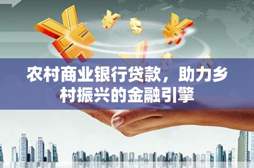 花山农村商业银行贷款，助力乡村振兴的金融引擎