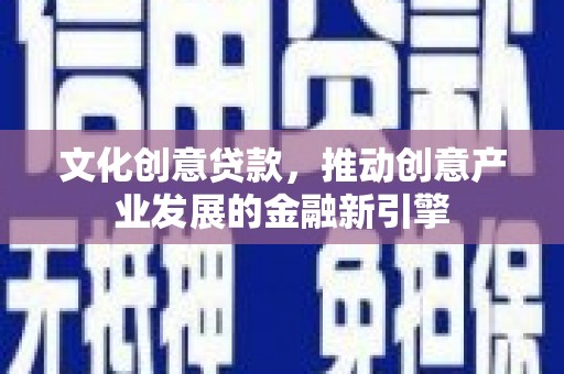 花山文化创意贷款，推动创意产业发展的金融新引擎
