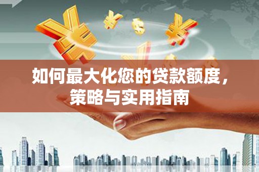 花山如何最大化您的贷款额度，策略与实用指南