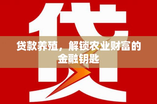 花山贷款养殖，解锁农业财富的金融钥匙