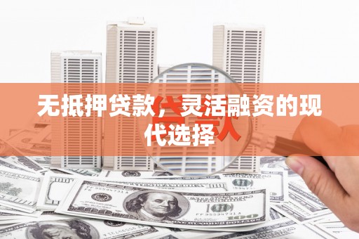 花山无抵押贷款，灵活融资的现代选择