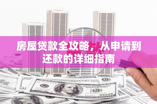 花山房屋贷款全攻略，从申请到还款的详细指南