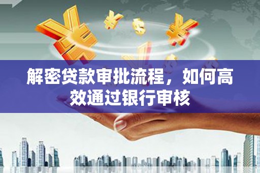 花山解密贷款审批流程，如何高效通过银行审核