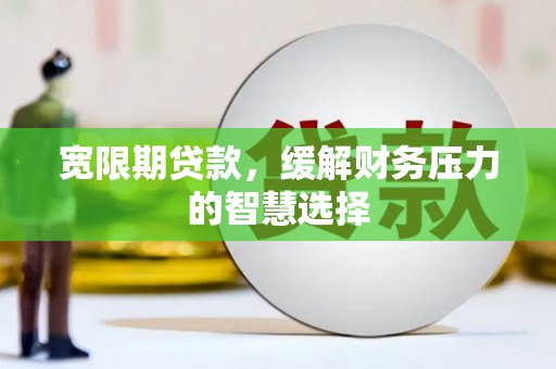 花山宽限期贷款，缓解财务压力的智慧选择