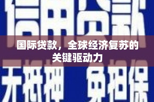花山国际贷款，全球经济复苏的关键驱动力