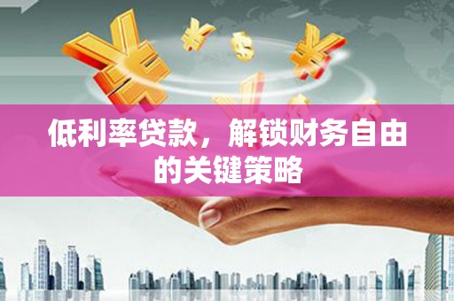 花山低利率贷款，解锁财务自由的关键策略