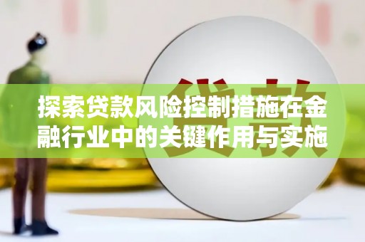 花山探索贷款风险控制措施在金融行业中的关键作用与实施策略