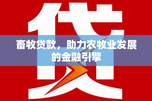 花山畜牧贷款，助力农牧业发展的金融引擎