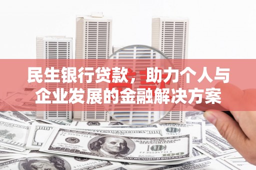 花山民生银行贷款，助力个人与企业发展的金融解决方案