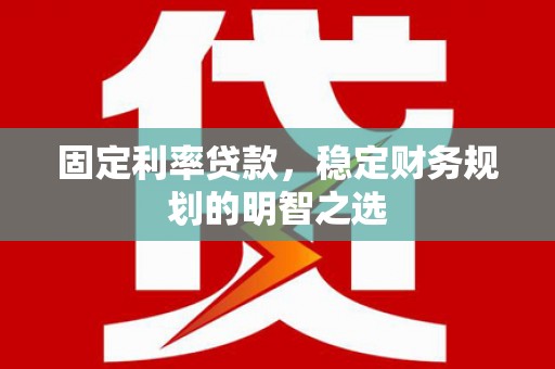 花山固定利率贷款，稳定财务规划的明智之选