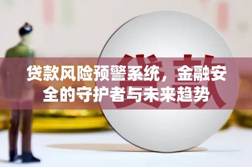 花山贷款风险预警系统，金融安全的守护者与未来趋势