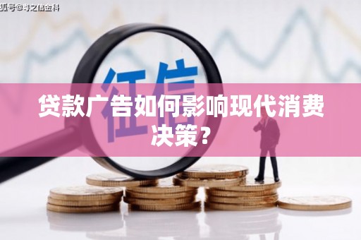 花山贷款广告如何影响现代消费决策？