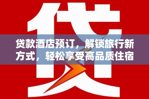 花山贷款酒店预订，解锁旅行新方式，轻松享受高品质住宿