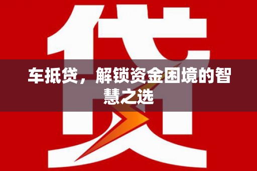 花山车抵贷，解锁资金困境的智慧之选