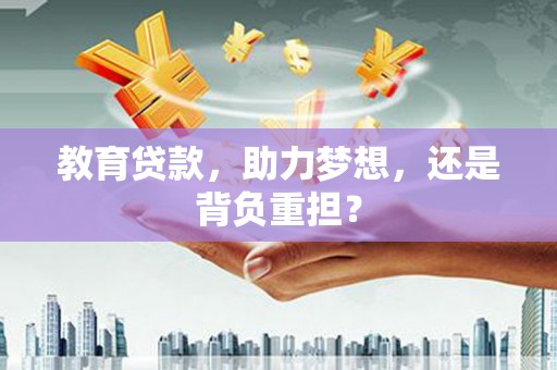 花山教育贷款，助力梦想，还是背负重担？