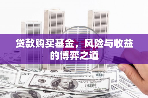 花山贷款购买基金，风险与收益的博弈之道