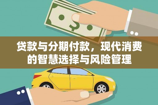花山贷款与分期付款，现代消费的智慧选择与风险管理