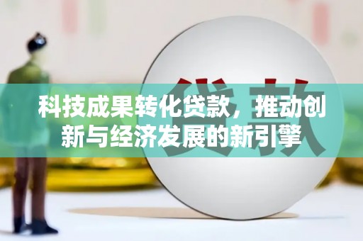 花山科技成果转化贷款，推动创新与经济发展的新引擎