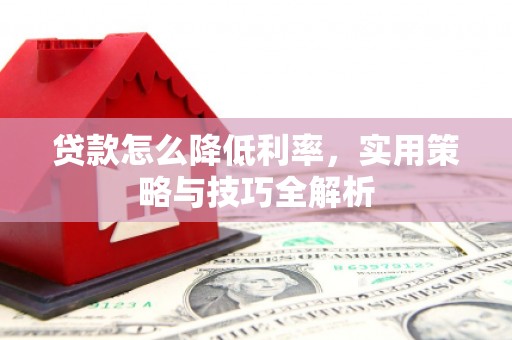 花山贷款怎么降低利率，实用策略与技巧全解析