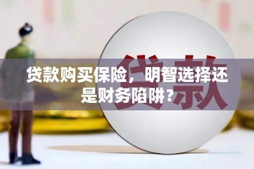 花山贷款购买保险，明智选择还是财务陷阱？