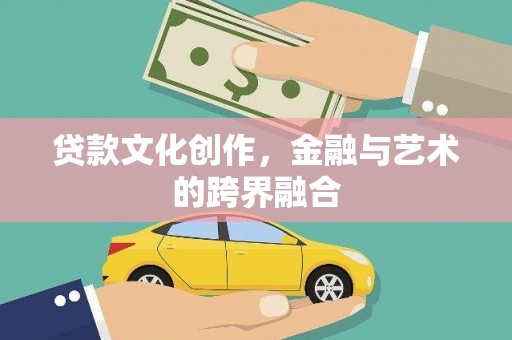 花山贷款文化创作，金融与艺术的跨界融合