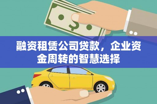 花山融资租赁公司贷款，企业资金周转的智慧选择