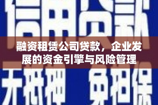 花山融资租赁公司贷款，企业发展的资金引擎与风险管理