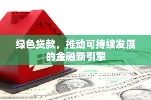 花山绿色贷款，推动可持续发展的金融新引擎