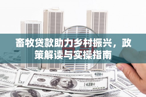 花山畜牧贷款助力乡村振兴，政策解读与实操指南