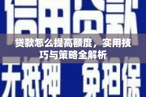 花山贷款怎么提高额度，实用技巧与策略全解析