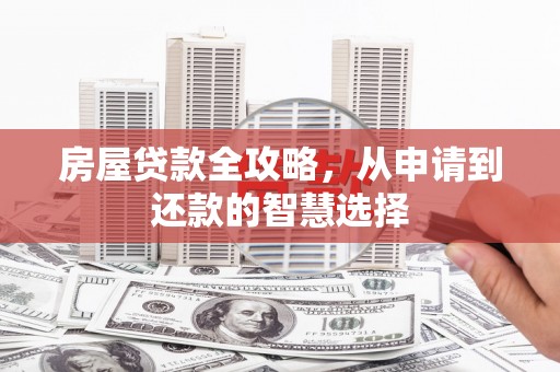 花山房屋贷款全攻略，从申请到还款的智慧选择