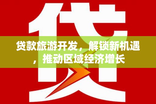 花山贷款旅游开发，解锁新机遇，推动区域经济增长