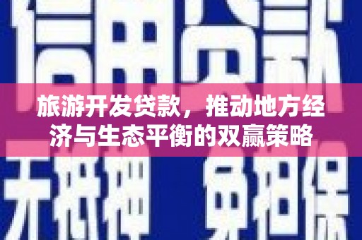 花山旅游开发贷款，推动地方经济与生态平衡的双赢策略
