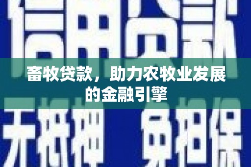 花山畜牧贷款，助力农牧业发展的金融引擎
