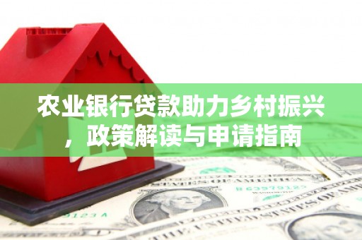 花山农业银行贷款助力乡村振兴，政策解读与申请指南