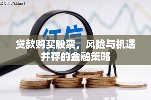 花山贷款购买股票，风险与机遇并存的金融策略